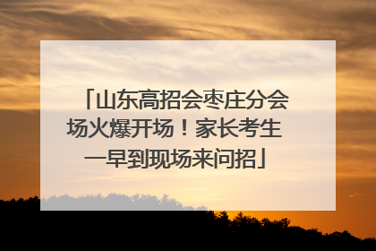 山东高招会枣庄分会场火爆开场！家长考生一早到现场来问招