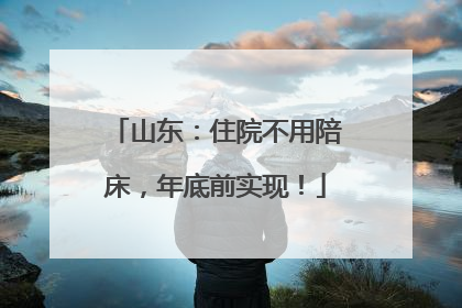 山东：住院不用陪床，年底前实现！