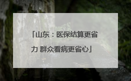 山东：医保结算更省力 群众看病更省心