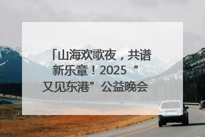 山海欢歌夜，共谱新乐章！2025“又见东港”公益晚会奏响文旅强音