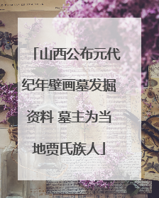 山西公布元代纪年壁画墓发掘资料 墓主为当地贾氏族人