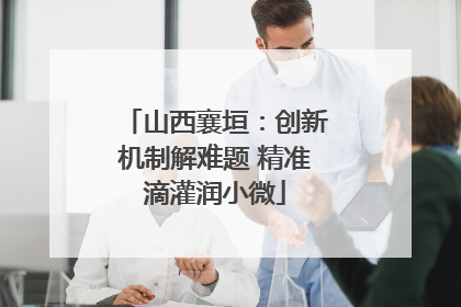 山西襄垣：创新机制解难题 精准滴灌润小微