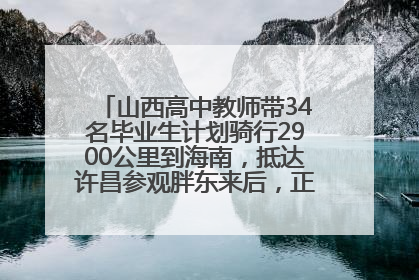 山西高中教师带34名毕业生计划骑行2900公里到海南，抵达许昌参观胖东来后，正式开启骑行之旅