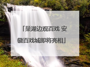 巢湖边观百戏 安徽百戏城即将亮相