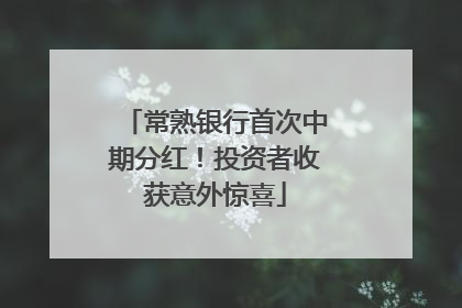 常熟银行首次中期分红！投资者收获意外惊喜
