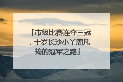 市级比赛连夺三冠，十岁长沙小丫周凡筠的冠军之路
