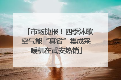 市场捷报！四季沐歌空气能“真省”集成采暖机在武安热销