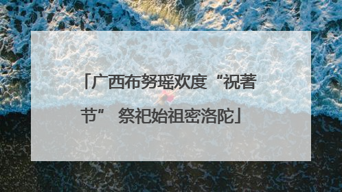 广西布努瑶欢度“祝著节” 祭祀始祖密洛陀