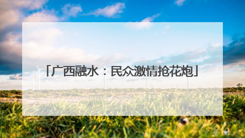 广西融水：民众激情抢花炮