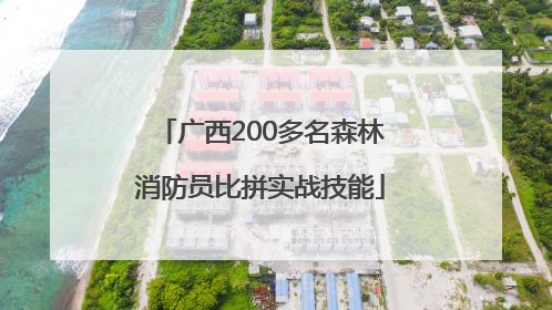 广西200多名森林消防员比拼实战技能