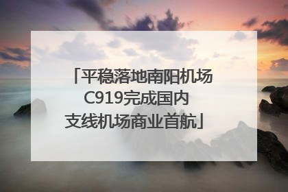 平稳落地南阳机场 C919完成国内支线机场商业首航