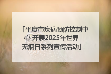 平度市疾病预防控制中心 开展2025年世界无烟日系列宣传活动