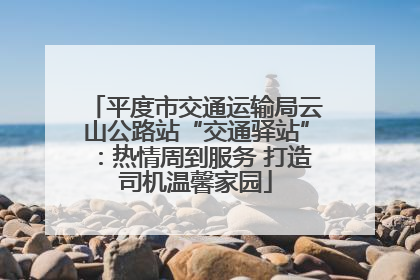 平度市交通运输局云山公路站“交通驿站”：热情周到服务 打造司机温馨家园