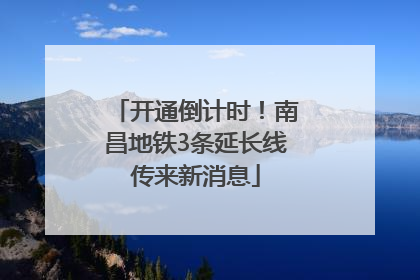 开通倒计时！南昌地铁3条延长线传来新消息
