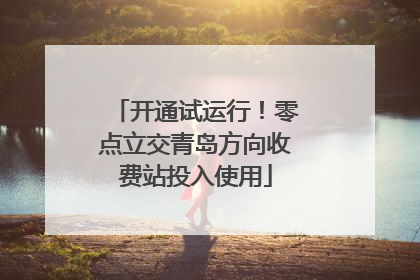 开通试运行！零点立交青岛方向收费站投入使用