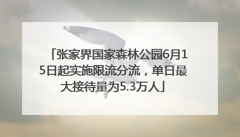 张家界国家森林公园6月15日起实施限流分流，单日最大接待量为5.3万人