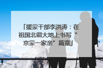 援蒙干部李洪涛：在祖国北疆大地上书写“京蒙一家亲”篇章