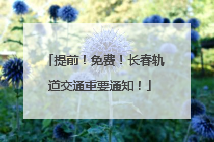 提前！免费！长春轨道交通重要通知！