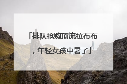 排队抢购顶流拉布布，年轻女孩中暑了