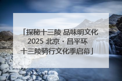 探秘十三陵 品味明文化 2025 北京・昌平环十三陵骑行文化季启幕
