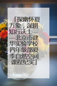 探幽怀夏万象，深耕知行沃土——北京市建华实验学校四年级部夏季自然空间课程纪实