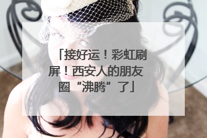 接好运！彩虹刷屏！西安人的朋友圈“沸腾”了