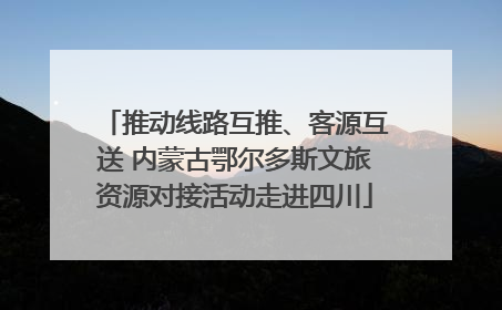 推动线路互推、客源互送 内蒙古鄂尔多斯文旅资源对接活动走进四川