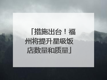 措施出台！福州将提升星级饭店数量和质量