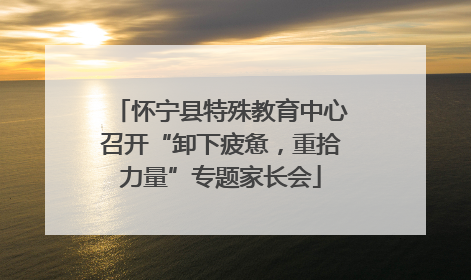 怀宁县特殊教育中心召开“卸下疲惫，重拾力量”专题家长会