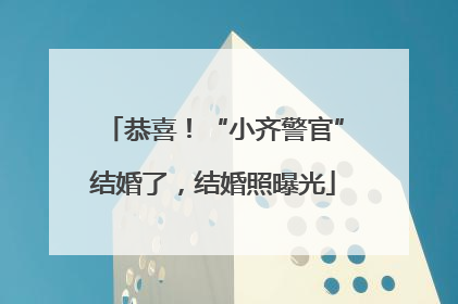 恭喜！“小齐警官”结婚了，结婚照曝光