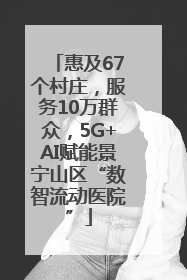 惠及67个村庄，服务10万群众，5G+AI赋能景宁山区“数智流动医院”