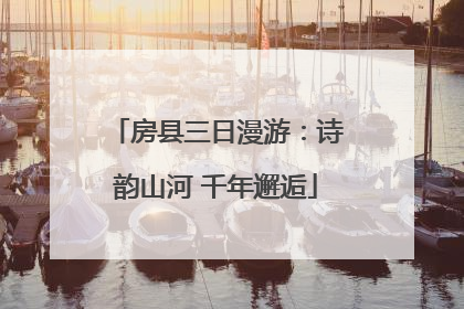 房县三日漫游：诗韵山河 千年邂逅