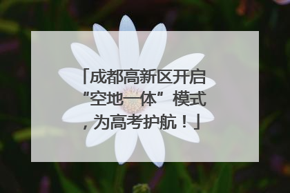 成都高新区开启“空地一体”模式，为高考护航！