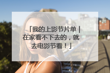 我的上影节片单｜在家看不下去的，就去电影节看！