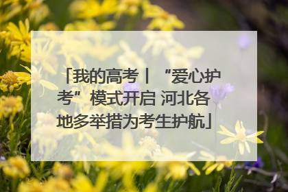 我的高考丨“爱心护考”模式开启 河北各地多举措为考生护航