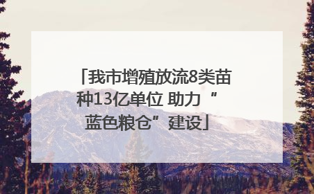 我市增殖放流8类苗种13亿单位 助力“蓝色粮仓”建设