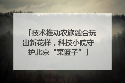 技术推动农旅融合玩出新花样，科技小院守护北京“菜篮子”