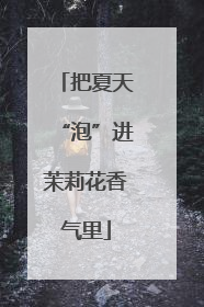 把夏天“泡”进茉莉花香气里