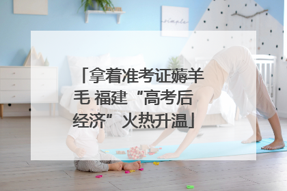 拿着准考证薅羊毛 福建“高考后经济”火热升温