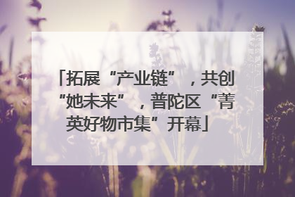 拓展“产业链”，共创“她未来”，普陀区“菁英好物市集”开幕