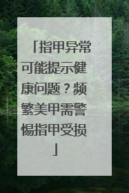指甲异常可能提示健康问题？频繁美甲需警惕指甲受损