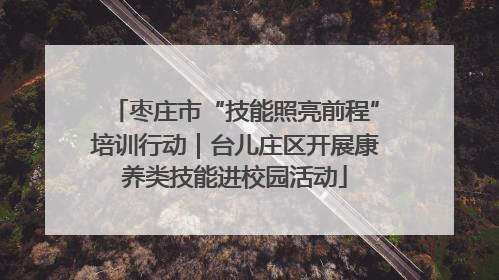 枣庄市“技能照亮前程”培训行动｜台儿庄区开展康养类技能进校园活动