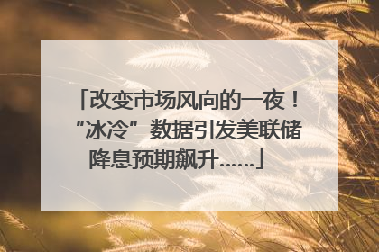 改变市场风向的一夜！“冰冷”数据引发美联储降息预期飙升……
