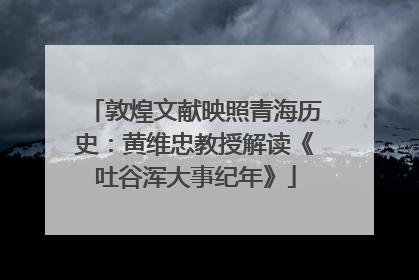 敦煌文献映照青海历史：黄维忠教授解读《吐谷浑大事纪年》