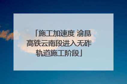 施工加速度 渝昆高铁云南段进入无砟轨道施工阶段