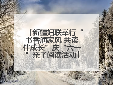 新疆妇联举行“书香润家风 共读伴成长”庆“六一”亲子阅读活动