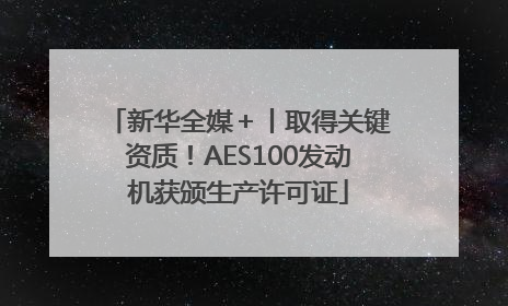 新华全媒＋丨取得关键资质！AES100发动机获颁生产许可证