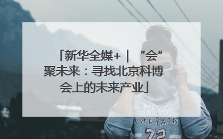新华全媒+｜“会”聚未来：寻找北京科博会上的未来产业