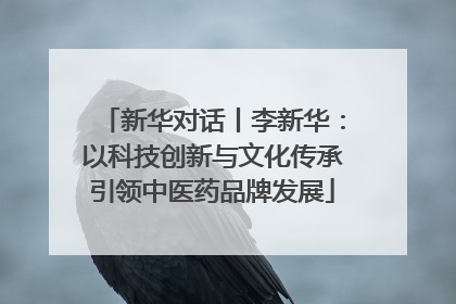 新华对话丨李新华：以科技创新与文化传承引领中医药品牌发展