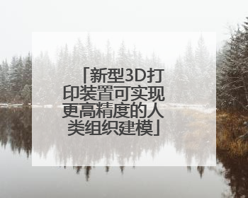 新型3D打印装置可实现更高精度的人类组织建模